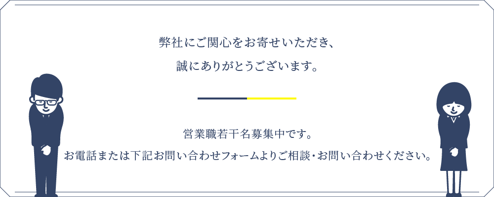 弊社にご関心をお寄せいただき、
誠にありがとうございます。大変申し訳ありませんが、現在、求人募集は行っておりません。
募集の際は当サイトにてご案内いたします。